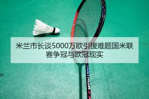米兰市长谈5000万欧引援难题国米联赛争冠与欧冠现实