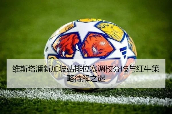 维斯塔潘新加坡站排位赛调校分歧与红牛策略待解之谜